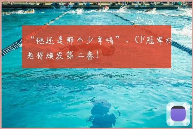 “他还是那个少年吗”,CF冠军杯老将焕发第二春!