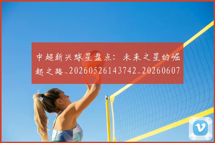 中超新兴球星盘点:未来之星的崛起之路_20260526143742_20260607160747