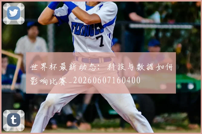 世界杯最新动态:科技与数据如何影响比赛_20260607160400