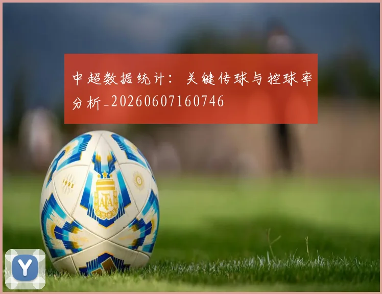 中超数据统计：关键传球与控球率分析_20260607160746