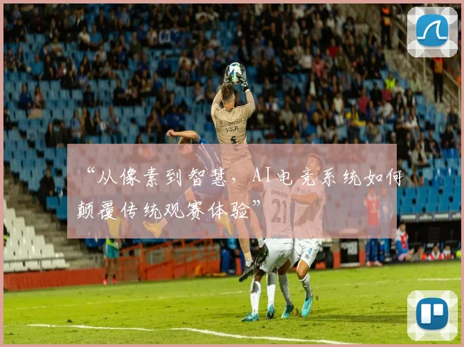 “从像素到智慧,AI电竞系统如何颠覆传统观赛体验”