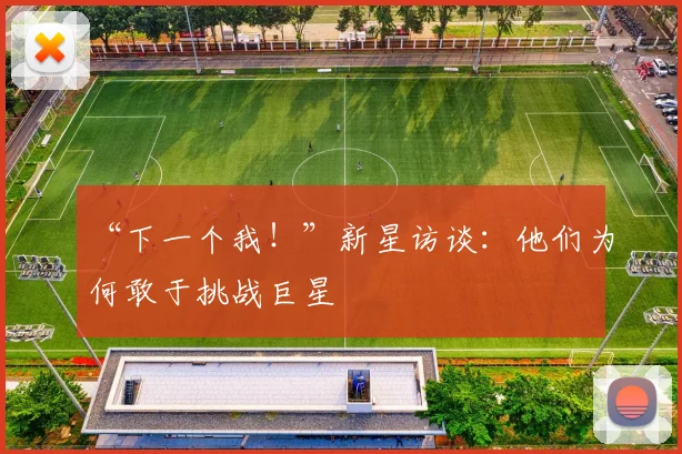 “下一个我!”新星访谈:他们为何敢于挑战巨星