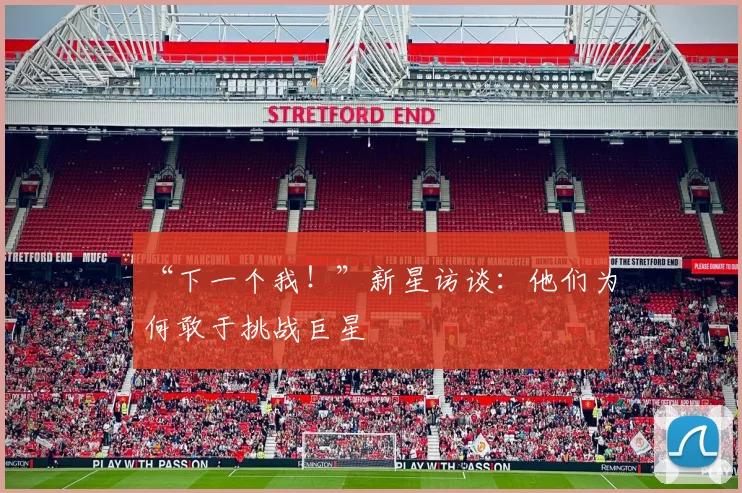 “下一个我!”新星访谈:他们为何敢于挑战巨星