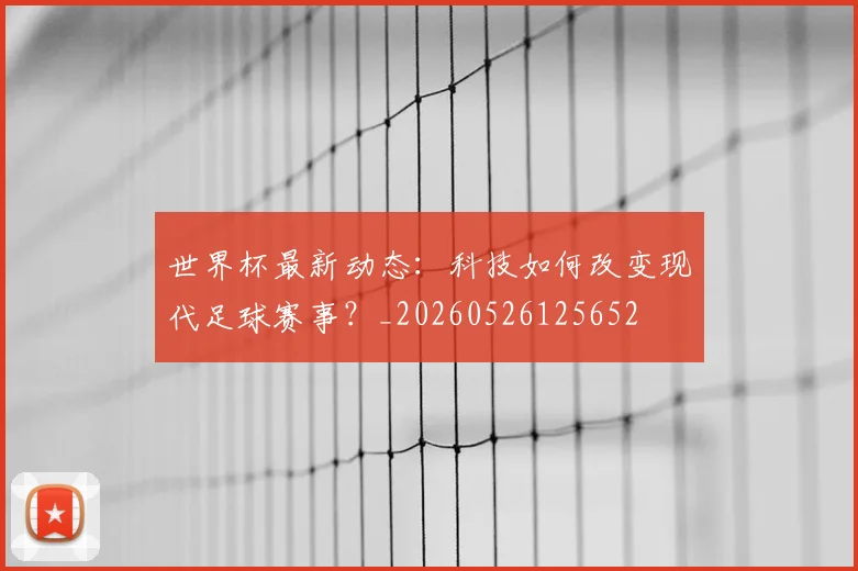世界杯最新动态：科技如何改变现代足球赛事？_20260526125652