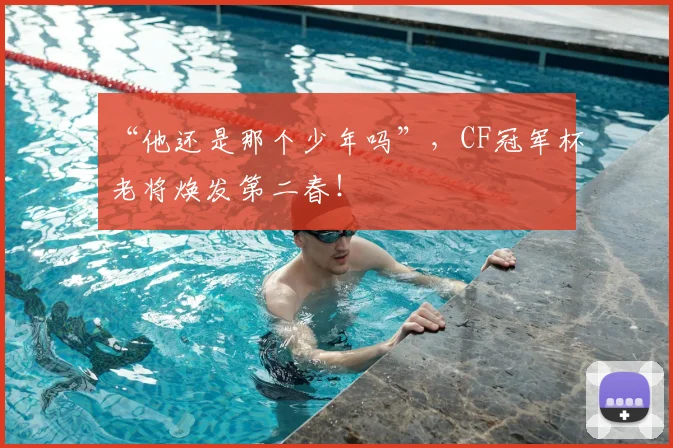 “他还是那个少年吗”,CF冠军杯老将焕发第二春!