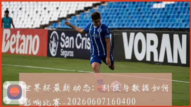 世界杯最新动态:科技与数据如何影响比赛_20260607160400